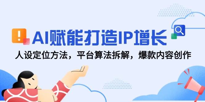 （14911期）AI赋能打造IP增长，人设定位方法，平台算法拆解，爆款内容创作 - 网赚金库|网赚金库