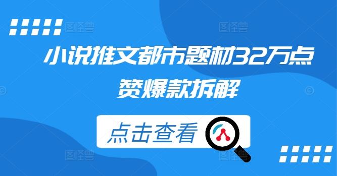 小说推文都市题材32万点赞爆款拆解 - 网赚金库|网赚金库