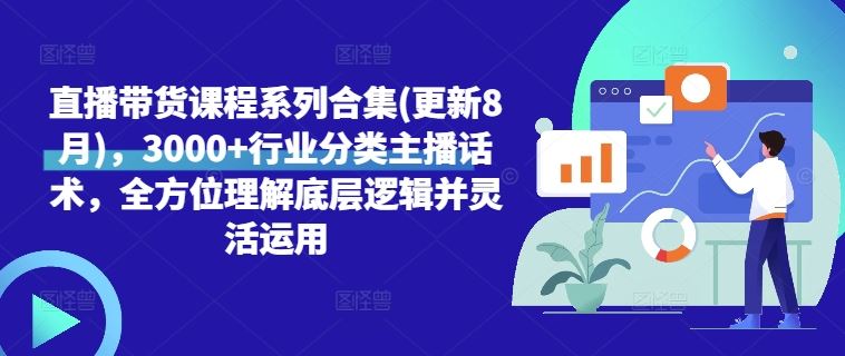 直播带货课程系列合集(更新8月)，3000+行业分类主播话术，全方位理解底层逻辑并灵活运用 - 网赚金库|网赚金库