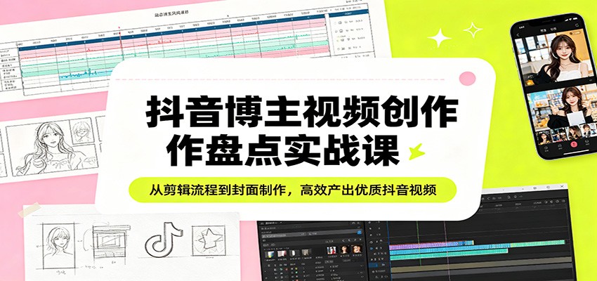 抖音博主视频创作盘点实战课：从剪辑流程到封面制作，高效产出优质抖音视频|网坠金库