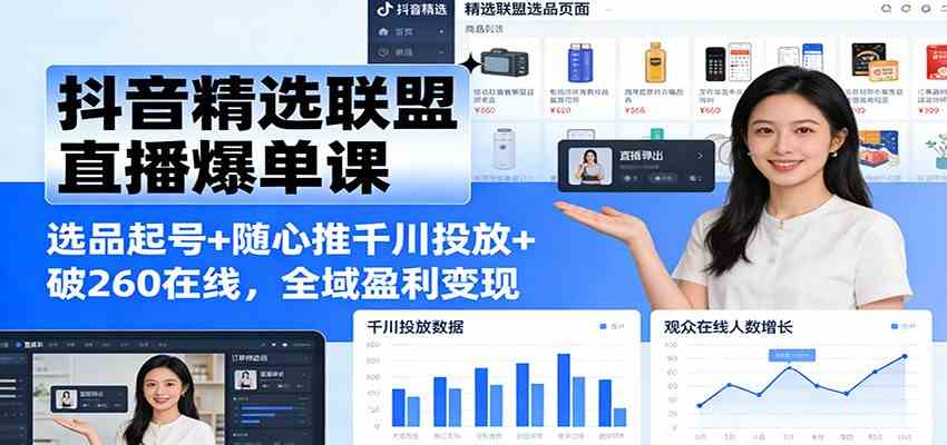 抖音精选联盟直播爆单课：选品起号+随心推千川投放+破260在线，全域盈利变现|网坠金库
