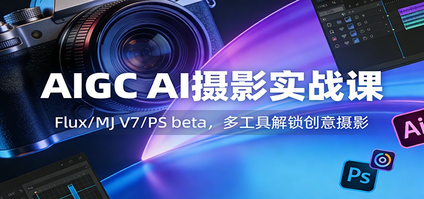 AIGC AI摄影实战课：Flux/MJ V7/PS beta，多工具解锁创意摄影|网坠金库