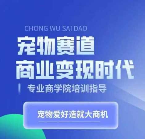 宠物赛道商业变现时代，学习宠物短视频带货变现，将宠物热爱变成事业 - 网赚金库|网赚金库