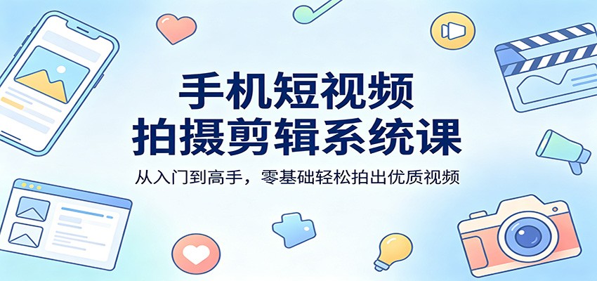 手机短视频拍摄剪辑系统课：从入门到高手，零基础轻松拍出优质视频|网坠金库