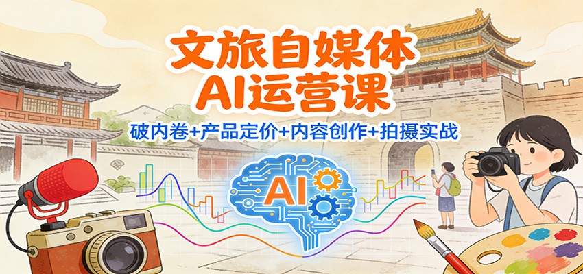 文旅自媒体AI运营课：破内卷+产品定价+内容创作+拍摄实战|网坠金库