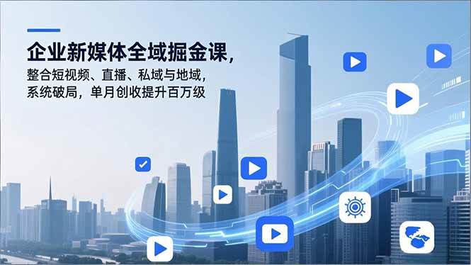 （16896期）企业新媒体全域掘金课，整合短视频、直播、私域与地域，系统破局，单月创收提升百万级|网坠金库