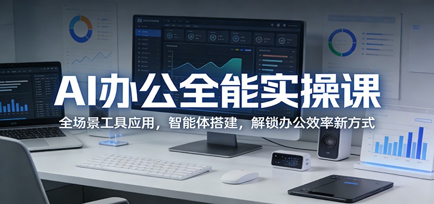 AI办公全能实操课：全场景工具应用，智能体搭建，解锁办公效率新方式|网坠金库