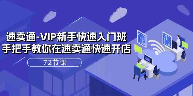 速卖通VIP新手快速入门班，手把手教你在速卖通快速开店（72节课） - 网赚金库|网赚金库