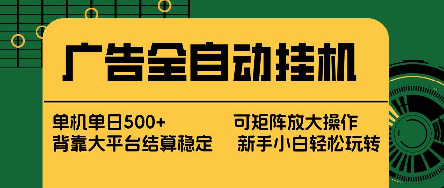 （17541期） 广告全自动挂机 单机单日500+ 矩阵放大 背靠大平台 绿色稳定 新手小白轻松玩转|网坠金库