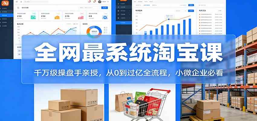 淘宝天猫系统课：千万级操盘手亲授，从0到过亿全流程，小微企业必看|网坠金库