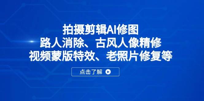 （14277期）拍摄剪辑AI修图：路人消除、古风人像精修、视频蒙版特效、老照片修复等 - 网赚金库|网赚金库