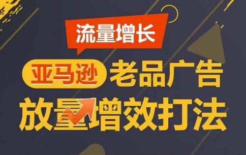 流量增长 亚马逊老品广告放量增效打法，短期内广告销量翻倍 - 网赚金库|网赚金库