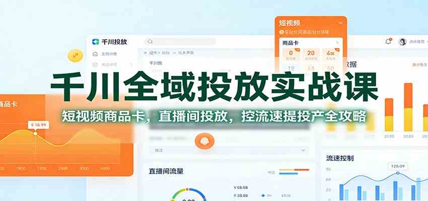 千川全域投放实战课：短视频商品卡，直播间投放，控流速提投产全攻略|网坠金库