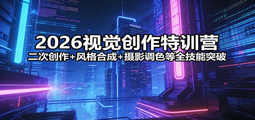 2026视觉创作特训营：二次创作+风格合成+摄影调色等全技能突破|网坠金库
