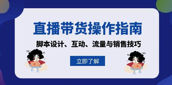 （13328期）直播带货操作指南：脚本设计、互动、流量与销售技巧 - 网赚金库|网赚金库