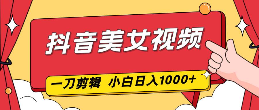 （16873期）抖音美女视频，一刀不剪，两分钟一条视频，小白轻松上手，日入1000|网坠金库
