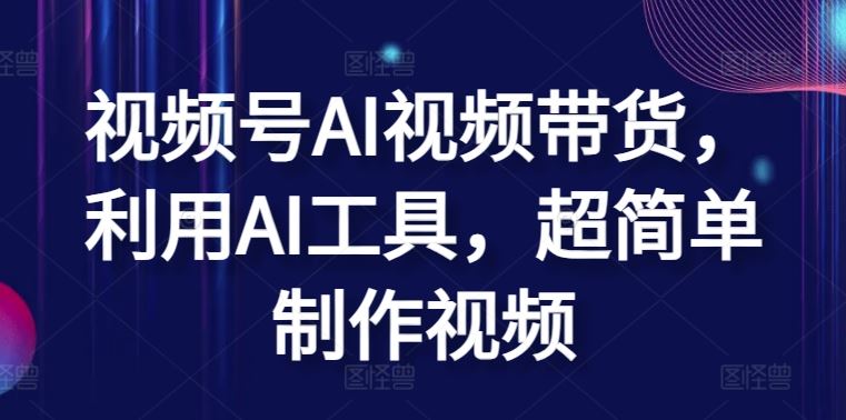 视频号AI视频带货，利用AI工具，超简单制作视频【揭秘】 - 网赚金库|网赚金库