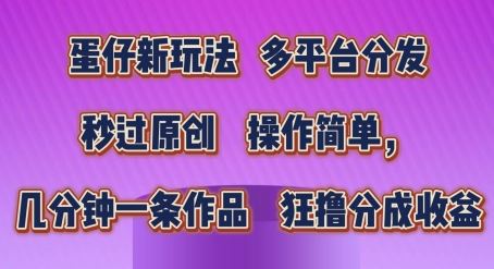 蛋仔新玩法，多平台分发，秒过原创，操作简单，几分钟一条作品，狂撸分成收益【揭秘】 - 网赚金库|网赚金库