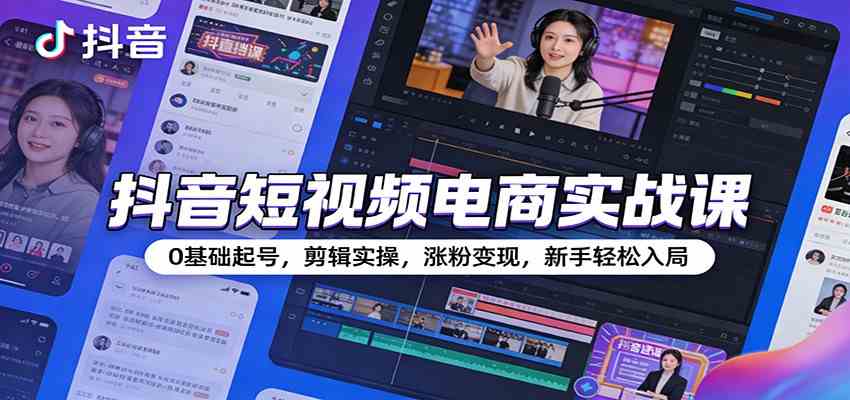 抖音短视频电商实战课：0基础起号，剪辑实操，涨粉变现，新手轻松入局|网坠金库