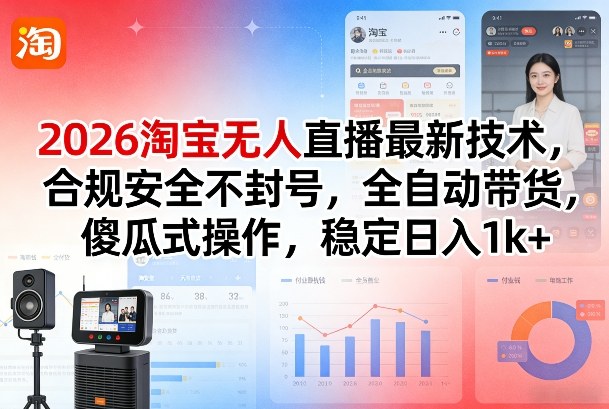2026淘宝无人直播最新技术，合规安全不封号，全自动带货，傻瓜式操作，稳定日入1k+【揭秘】|网坠金库