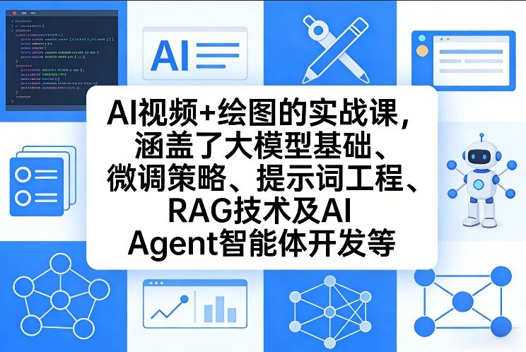 AI视频+绘图的实战课，涵盖了大模型基础、微调策略、提示词工程、RAG技术及AI Agent智能体开发等（更新）|网坠金库