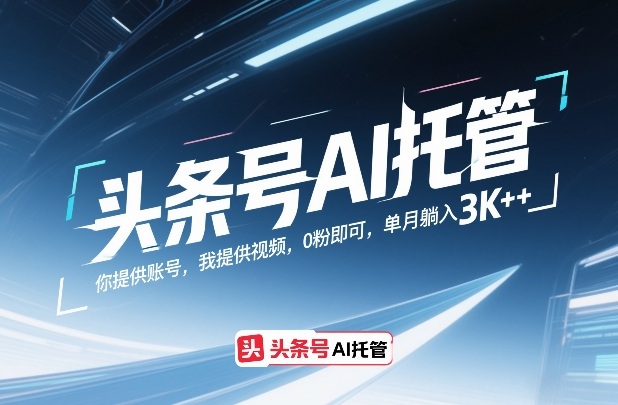 头条号AI托管，你提供账号，我提供视频，0粉即可，单月躺入3k+【揭秘】|网坠金库