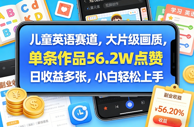 儿童英语赛道，大片级画质，单条作品56.2W点赞，日收益多张，小白轻松上手|网坠金库