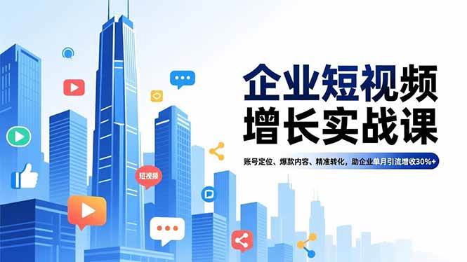 （16867期）企业短视频增长实战课，账号定位、爆款内容、精准转化，助企业单月引流增收30%+|网坠金库
