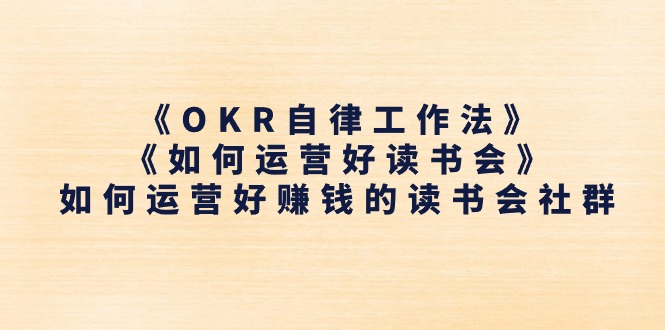 （11208期）《OKR自律工作法》＋《如何运营好读书会》如何运营好赚钱的读书会社群 - 网赚金库|网赚金库