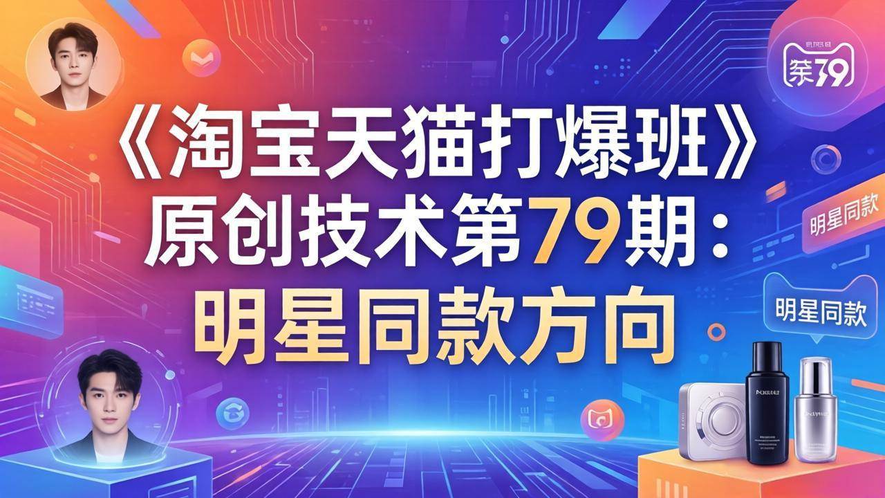 （17739期）《淘宝天猫打爆班》原创技术第79期：明星同款方向|网坠金库