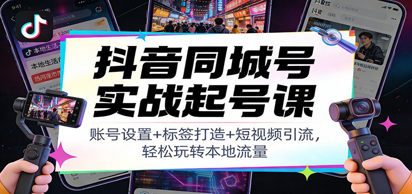 抖音同城号实战起号课：账号设置+标签打造+短视频引流，轻松玩转本地流量|网坠金库