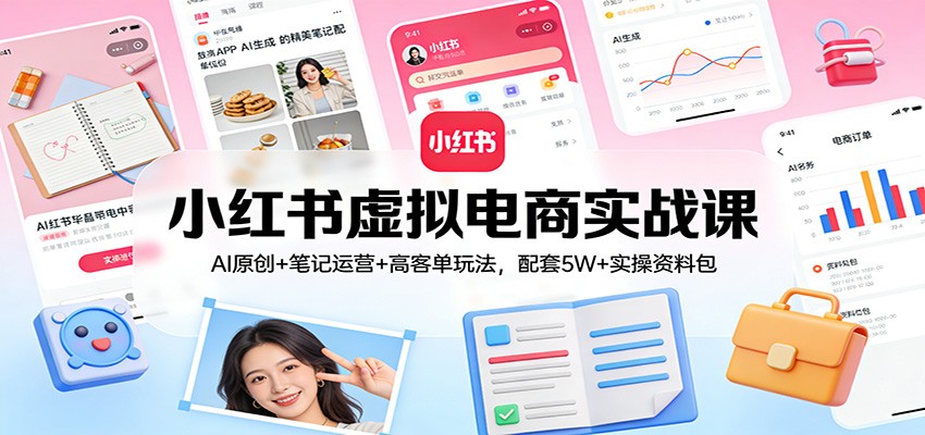 小红书虚拟电商实战课：AI原创+笔记运营+高客单玩法，配套5W+实操资料包|网坠金库