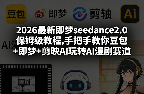 2026最新即梦seedance2.0保姆级教程,手把手教你豆包+即梦+剪映AI玩转AI漫剧赛道|网坠金库
