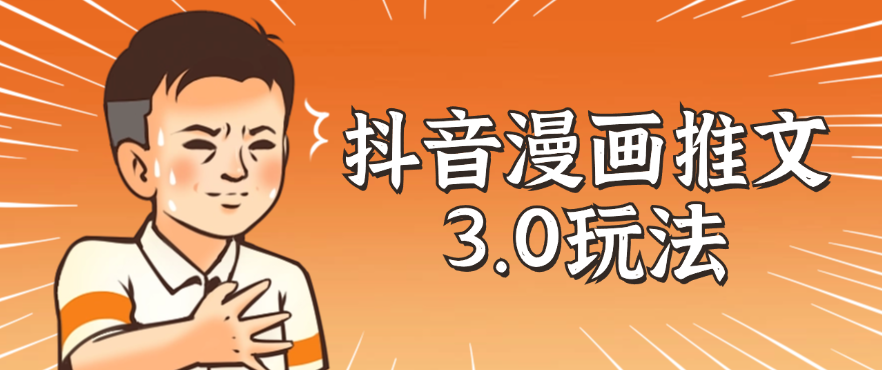 抖音漫画推文3.0玩法，搭配剪映，10分钟一条作品，轻松上手 - 网赚金库|网赚金库