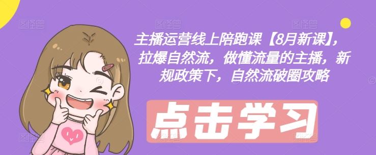 主播运营线上陪跑课【8月新课】，拉爆自然流，做懂流量的主播，新规政策下，自然流破圈攻略 - 网赚金库|网赚金库