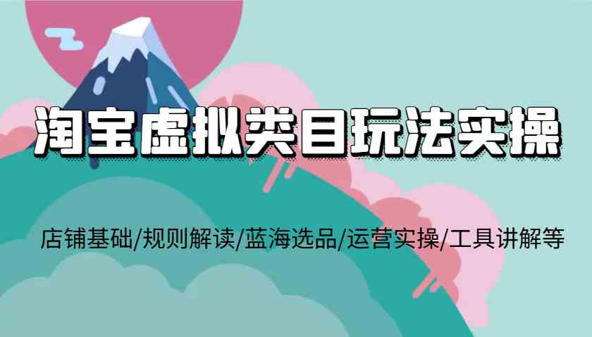 淘宝虚拟类目玩法实操，店铺基础/规则解读/蓝海选品/运营实操/工具讲解等 - 网赚金库|网赚金库