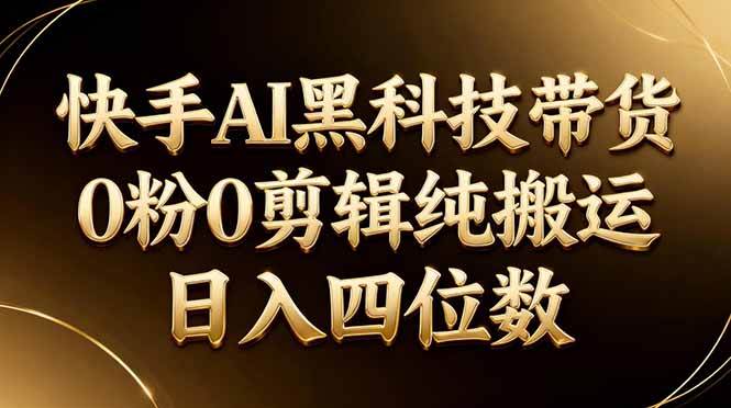 （17948期）26年最新快手AI黑科技带货，0粉0剪辑，纯搬运，日入四位数|网坠金库