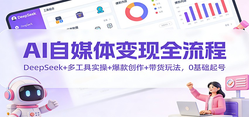 AI自媒体变现全流程：DeepSeek+多工具实操+爆款创作+带货玩法，0基础起号|网坠金库