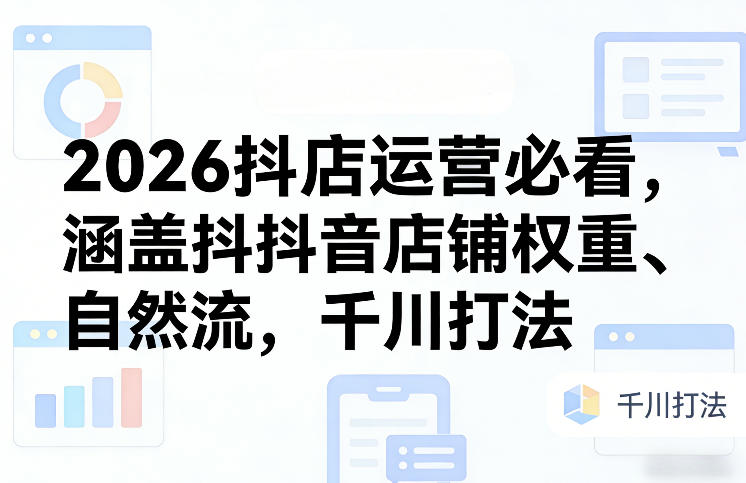 2026抖店运营必看，涵盖抖音店铺权重、自然流，千川打法|网坠金库