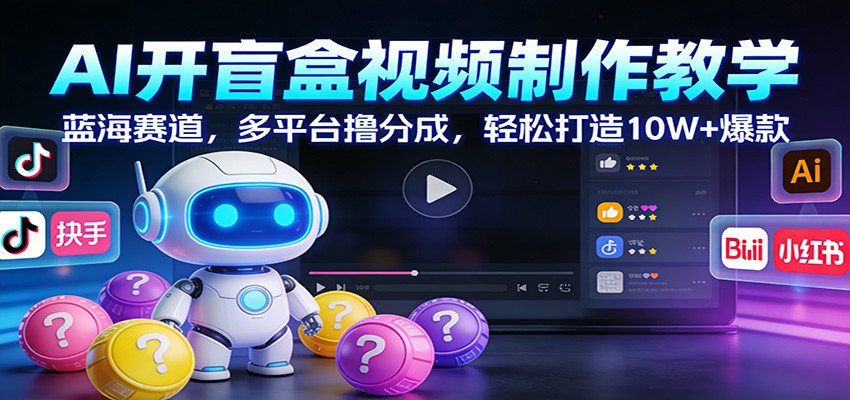 AI开盲盒视频制作教学：蓝海赛道，多平台撸分成，轻松打造10W+爆款|网坠金库