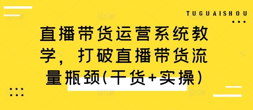 直播带货运营系统教学，打破直播带货流量瓶颈(干货+实操) - 网赚金库|网赚金库