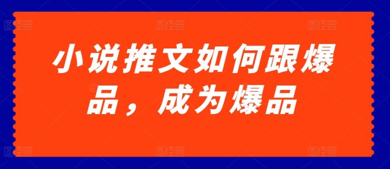 小说推文如何跟爆品，成为爆品【揭秘】 - 网赚金库|网赚金库