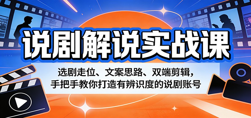 说剧解说实战课：选剧走位、文案思路、双端剪辑，手把手教你打造有辨识度的说剧账号|网坠金库