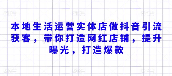 本地生活运营实体店做抖音引流获客，带你打造网红店铺，提升曝光，打造爆款 - 网赚金库|网赚金库