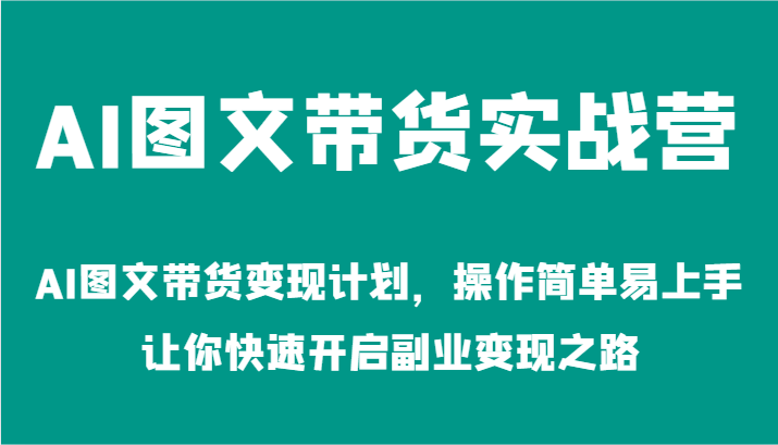 AI图文带货实战营-AI图文带货变现计划，操作简单易上手，让你快速开启副业变现之路 - 网赚金库|网赚金库