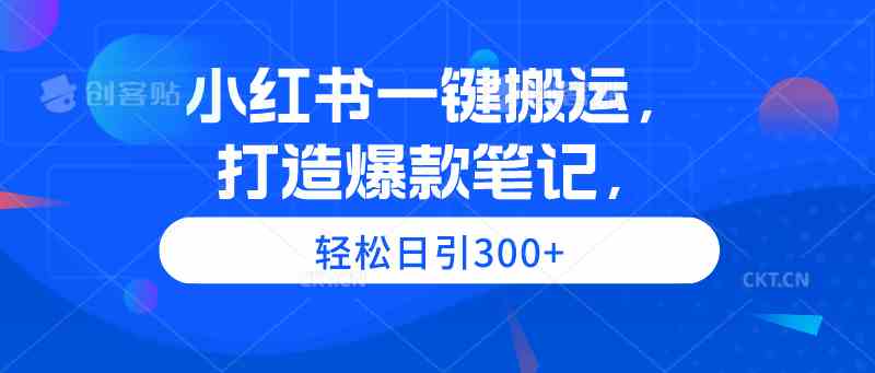 （9673期）小红书一键搬运，打造爆款笔记，轻松日引300+ - 网赚金库|网赚金库