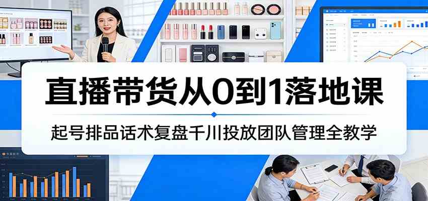 直播带货从0到1落地课：起号排品话术复盘千川投放团队管理全教学|网坠金库