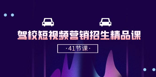 驾校短视频营销招生精品课：抖音推广技巧，抖音短视频招生（41节课） - 网赚金库|网赚金库