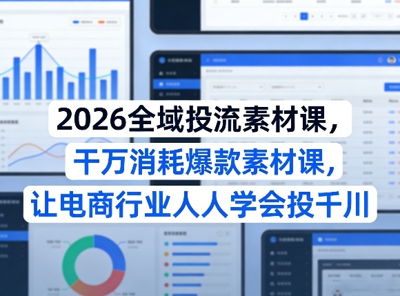 2026全域投流素材课，干万消耗爆款素材课，让电商行业人人学会投千川|网坠金库
