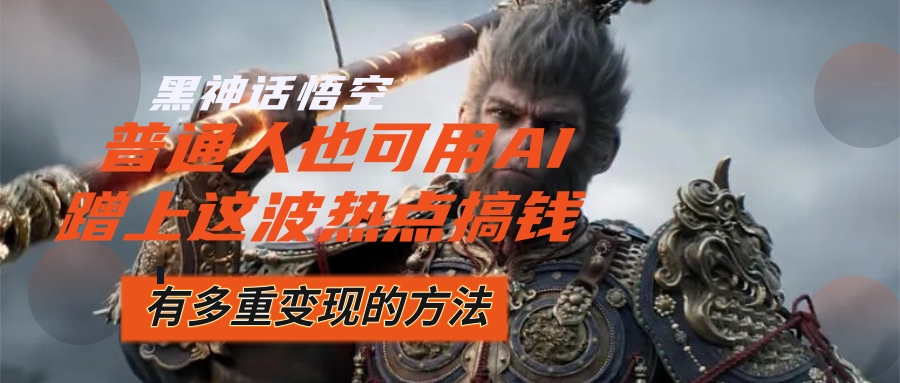 （12414期）黑神话悟空爆火，已经有人利用这波流量变现几十万，普通人也可用AI蹭上… - 网赚金库|网赚金库